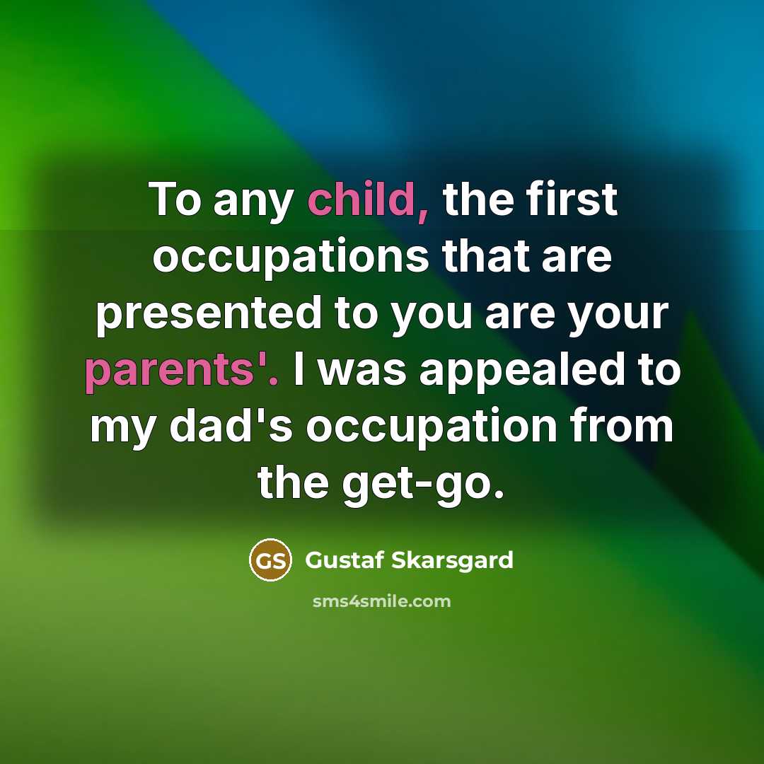 “To any child, the first occupations that are presented to you are your parents'. I was appealed to my dad's occupation from the get-go.” quote by Gustaf Skarsgard