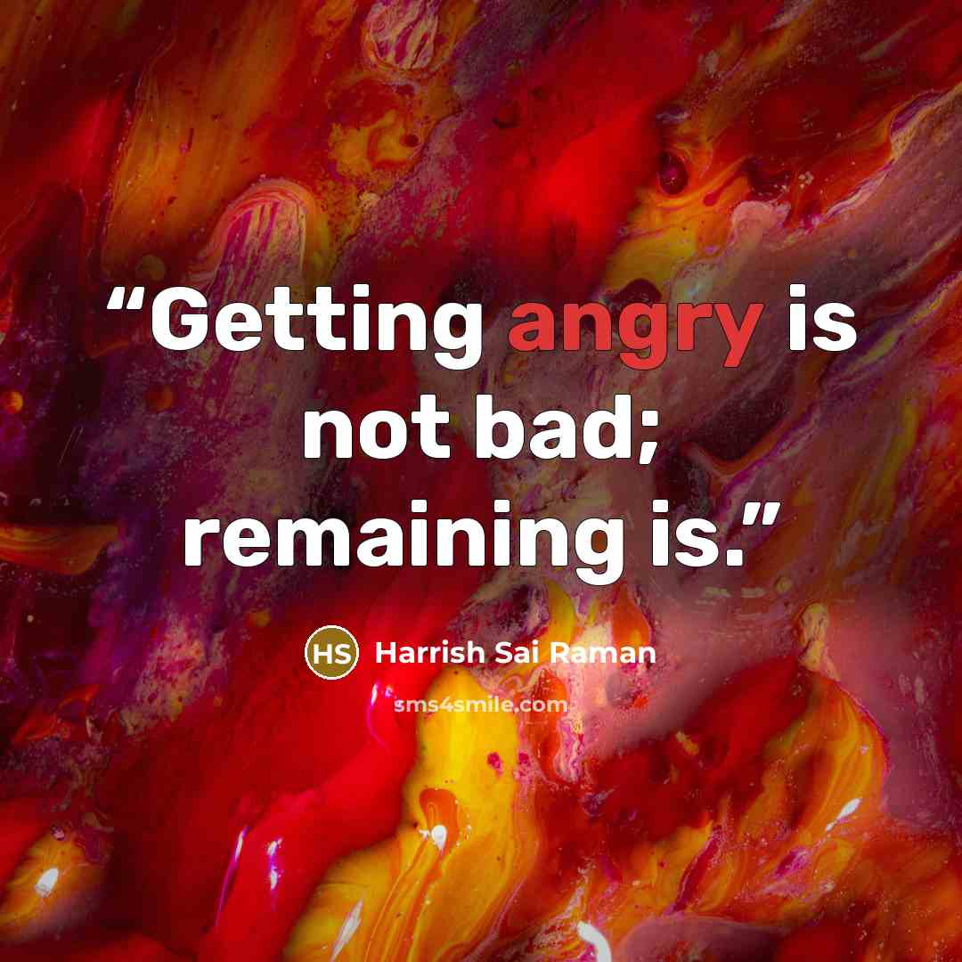“Getting angry is not bad; remaining is.” quote by Harrish Sai Raman