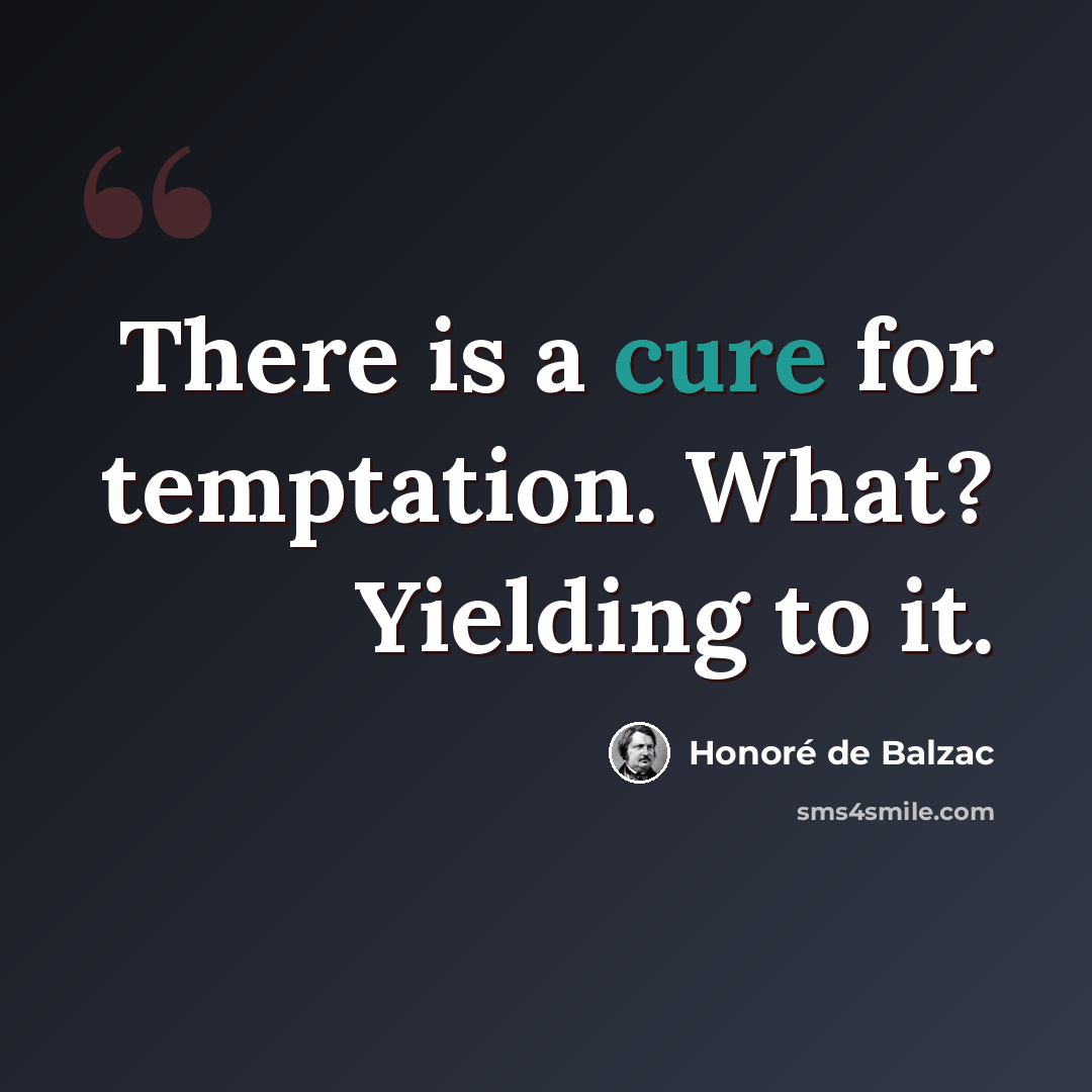“There is a cure for temptation. What? Yielding to it.” quote by Honore de Balzac