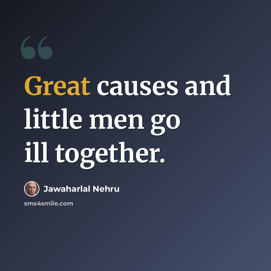 “Great causes and little men go ill together.” quote by Jawaharlal Nehru