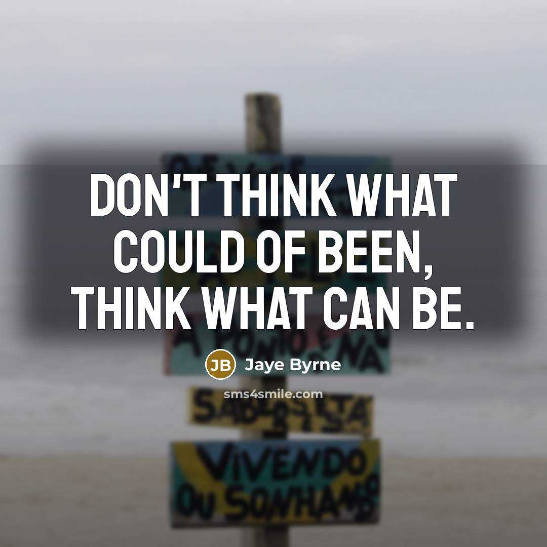 “Don't think what could of been, think what can be.” quote by Jaye Byrne