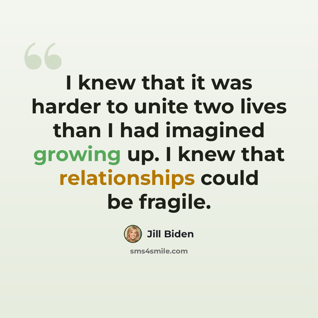 “I knew that it was harder to unite two lives than I had imagined growing up. I knew that relationships could be fragile.” quote by Jill Biden