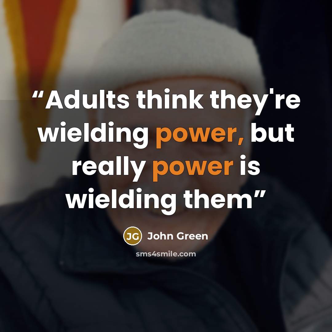 “Adults think they're wielding power, but really power is wielding them” quote by John Green