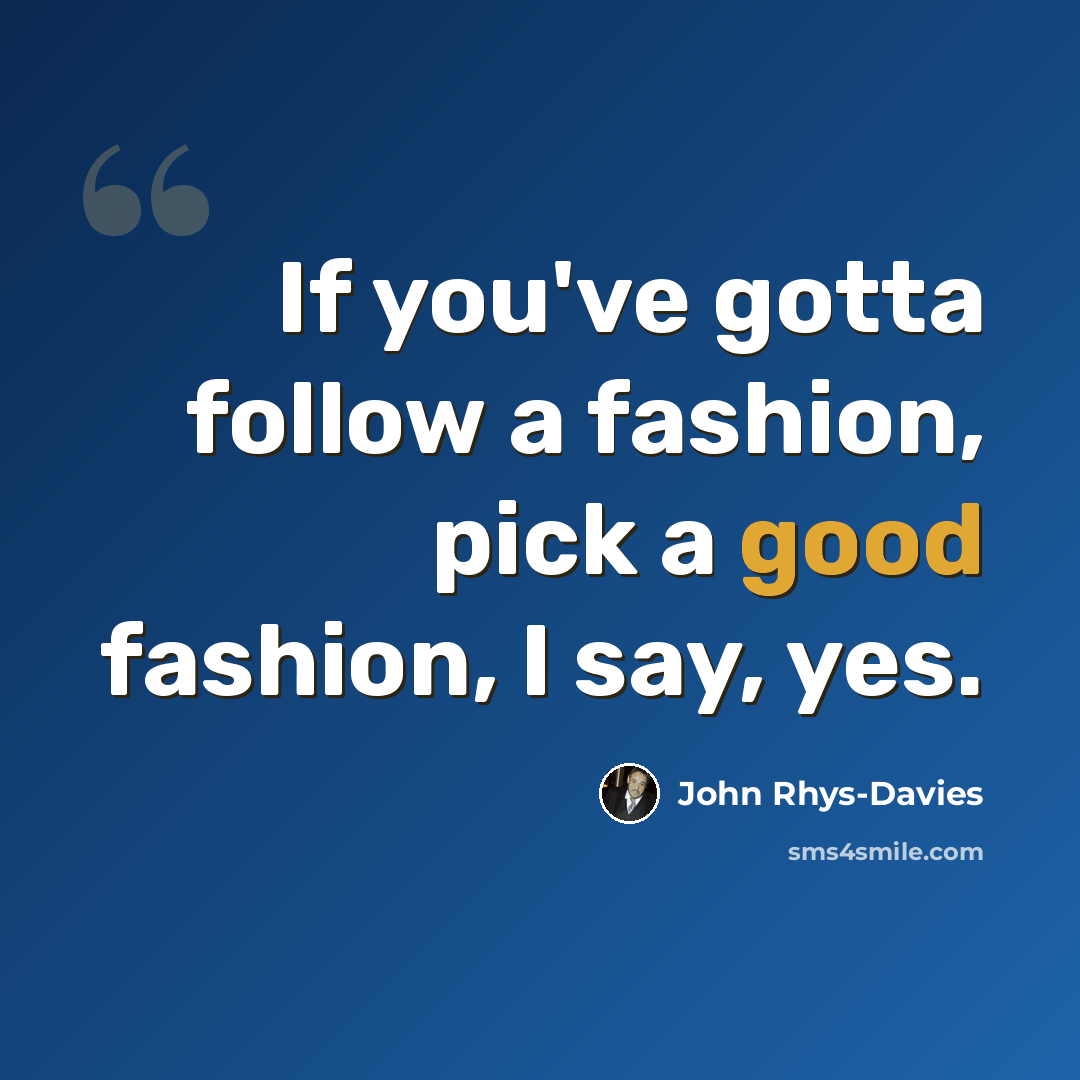 “If you've gotta follow a fashion, pick a good fashion, I say, yes.” quote by John Rhys-Davies
