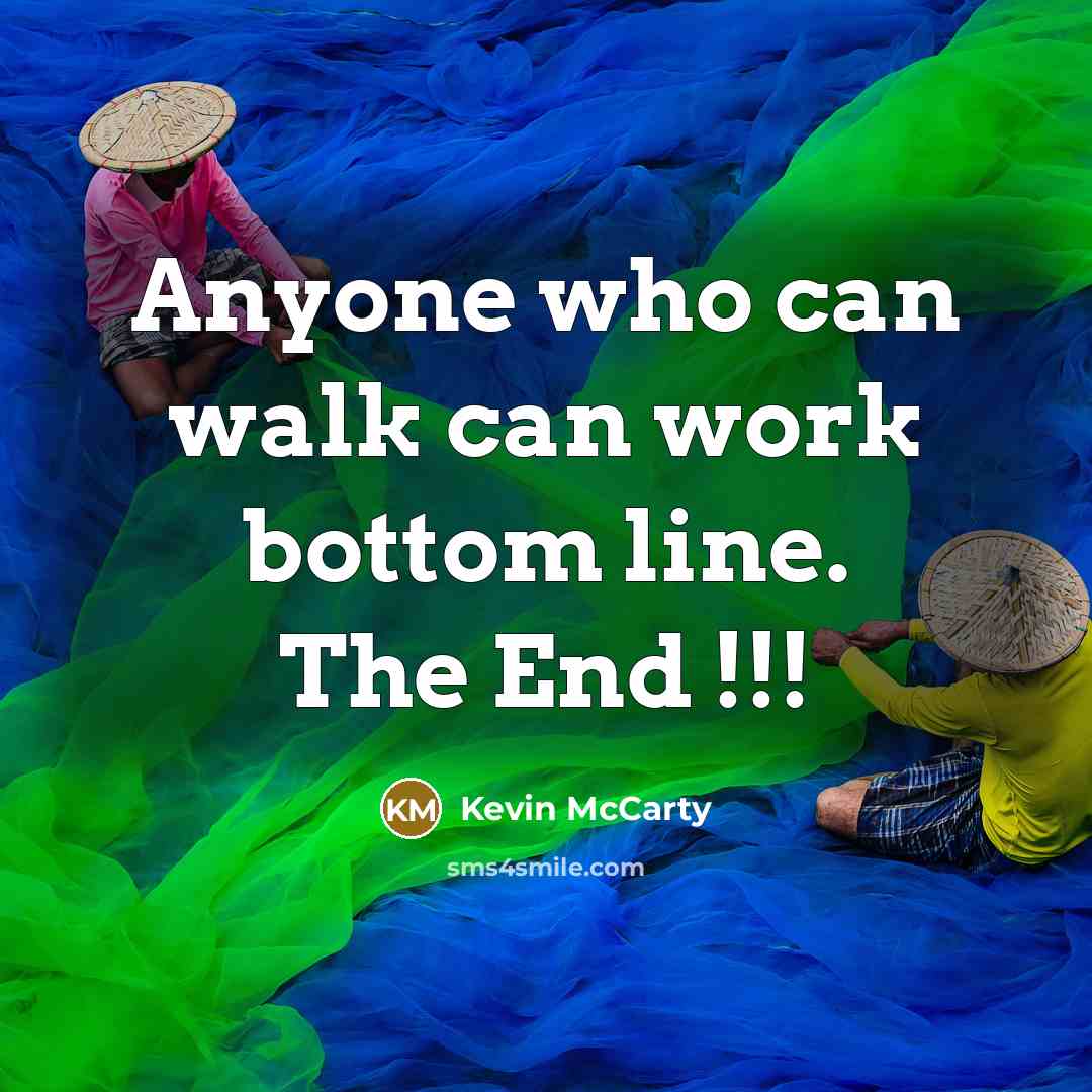 “Anyone who can walk can work bottom line. The End !!!” quote by Kevin McCarty