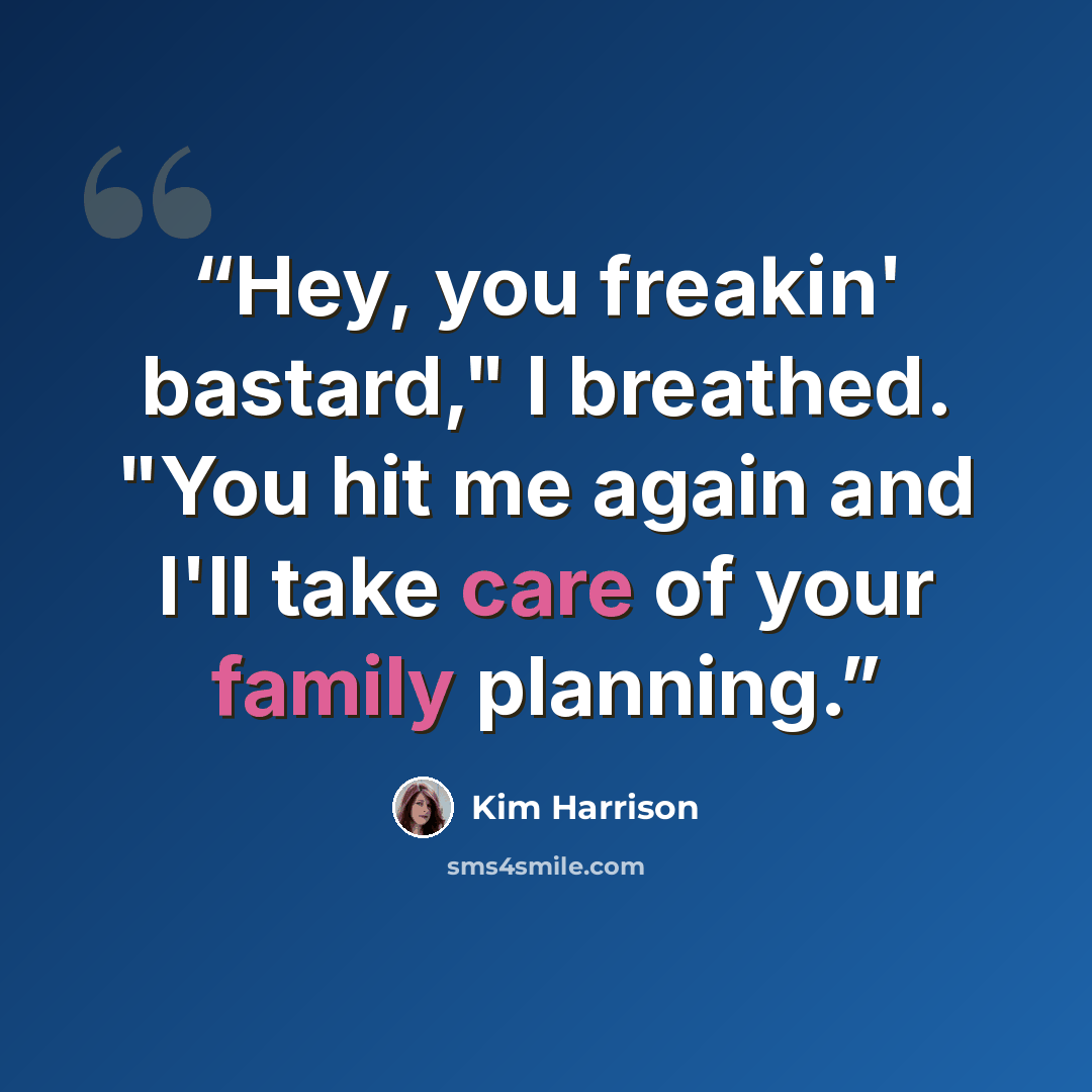 “Hey, you freakin' bastard," I breathed. "You hit me again and I'll take care of your family planning.” quote by Kim Harrison