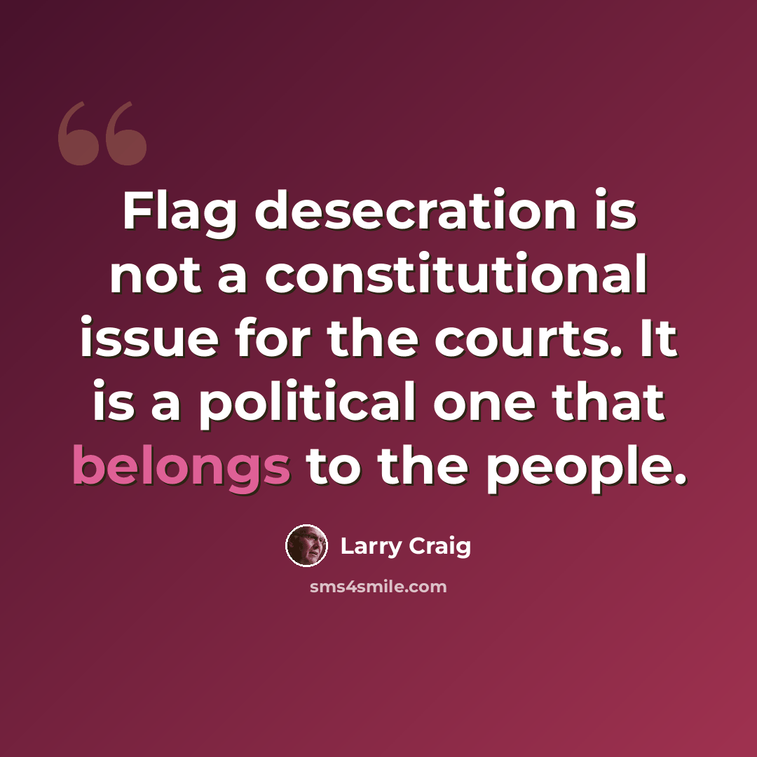 “Flag desecration is not a constitutional issue for the courts. It is a political one that belongs to the people.” quote by Larry Craig