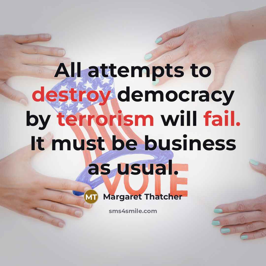 “All attempts to destroy democracy by terrorism will fail. It must be business as usual.” quote by Margaret Thatcher