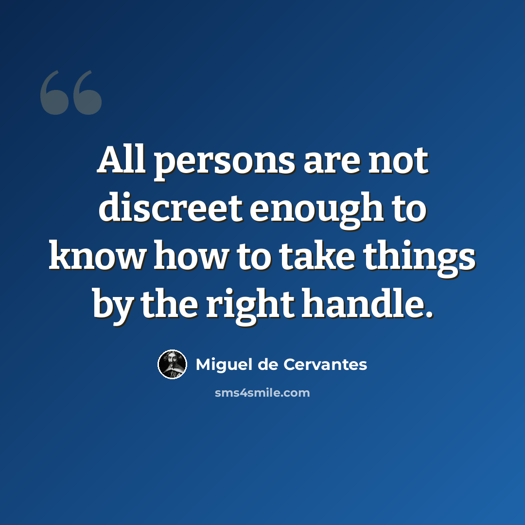 “All persons are not discreet enough to know how to take things by the right handle.” quote by Miguel de Cervantes