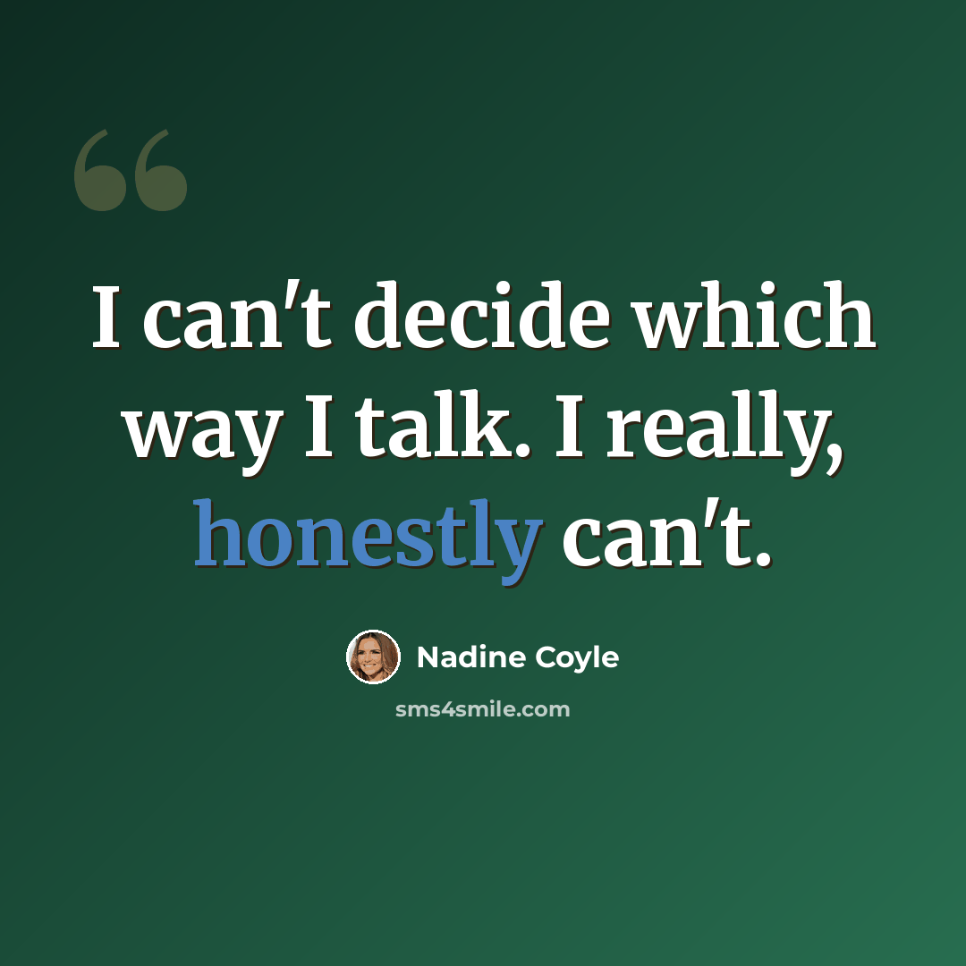 “I can't decide which way I talk. I really, honestly can't.” quote by Nadine Coyle