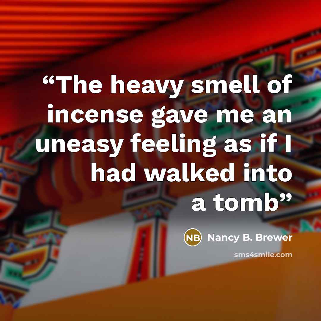 “The heavy smell of incense gave me an uneasy feeling as if I had walked into a tomb” quote by Nancy B. Brewer