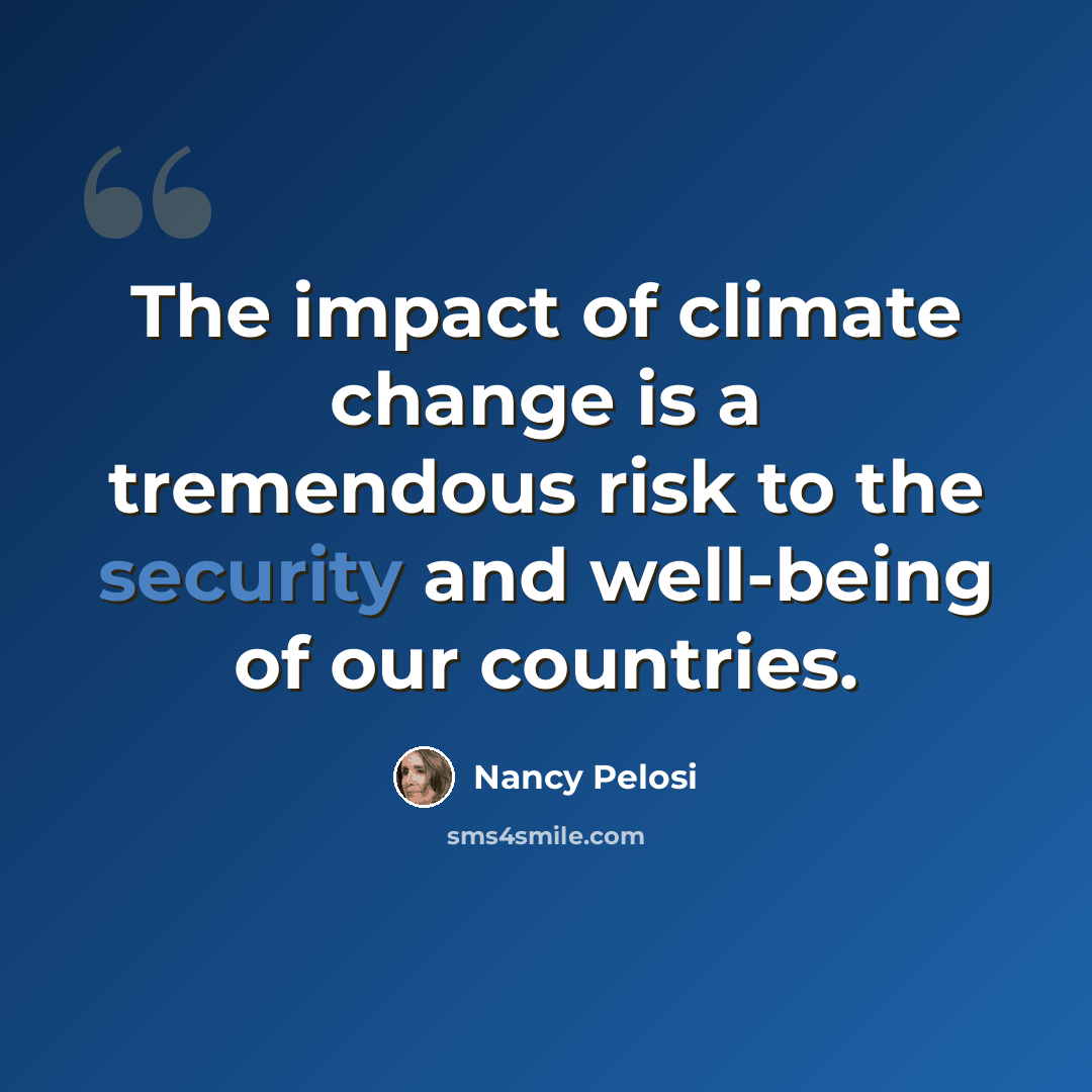 “The impact of climate change is a tremendous risk to the security and well-being of our countries.” quote by Nancy Pelosi