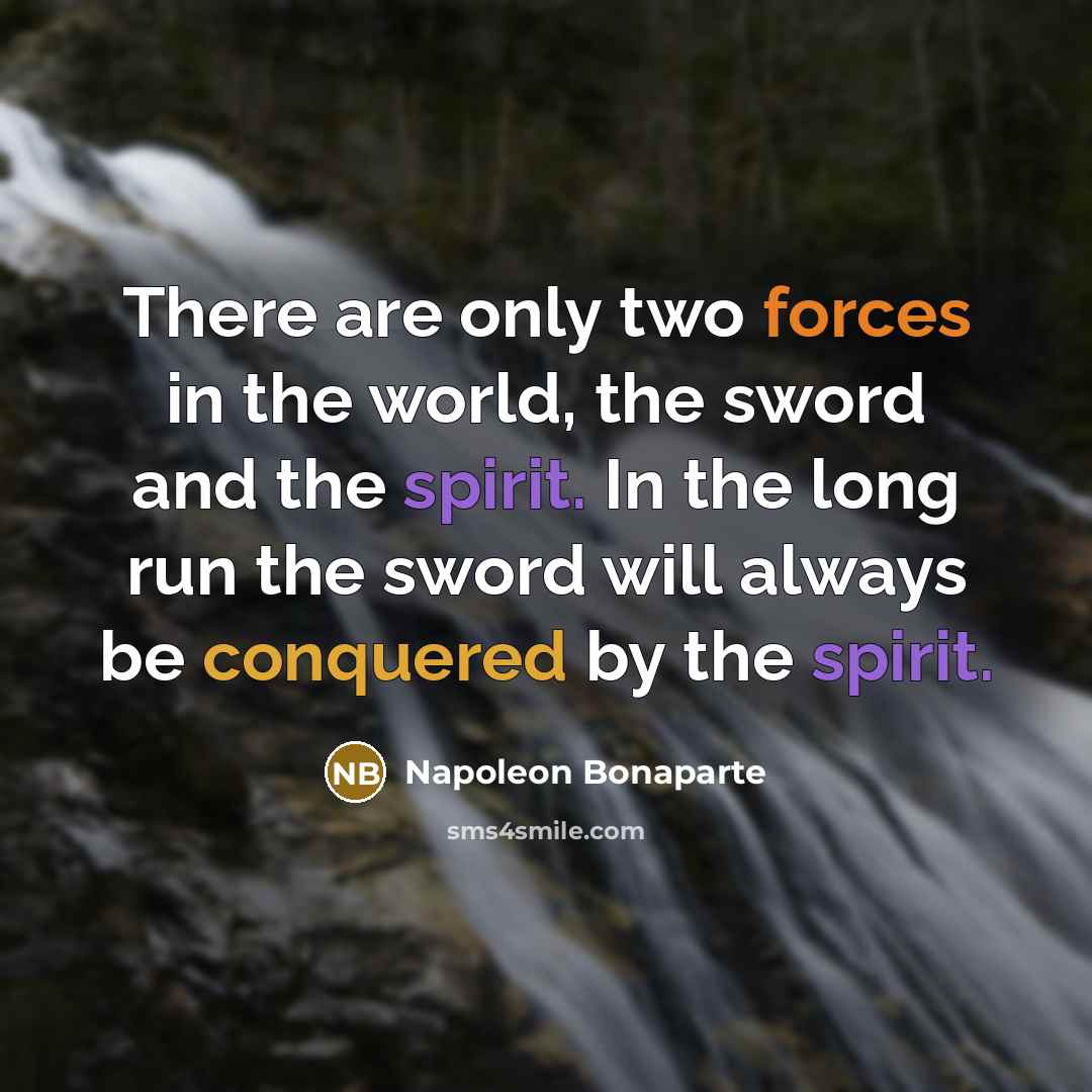 “There are only two forces in the world, the sword and the spirit. In the long run the sword will always be conquered by the spirit.” quote by Napoleon Bonaparte