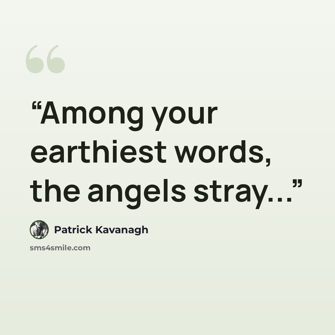 “Among your earthiest words, the angels stray...” quote by Patrick Kavanagh