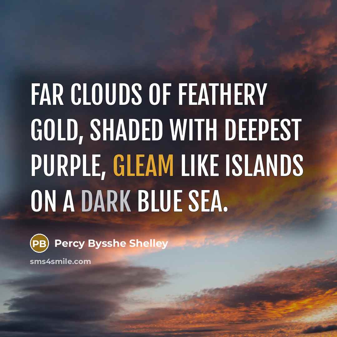 “Far clouds of feathery gold, Shaded with deepest purple, gleam Like islands on a dark blue sea.” quote by Percy Bysshe Shelley