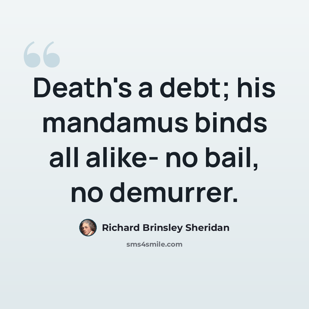 “Death's a debt; his mandamus binds all alike- no bail, no demurrer.” quote by Richard Brinsley Sheridan