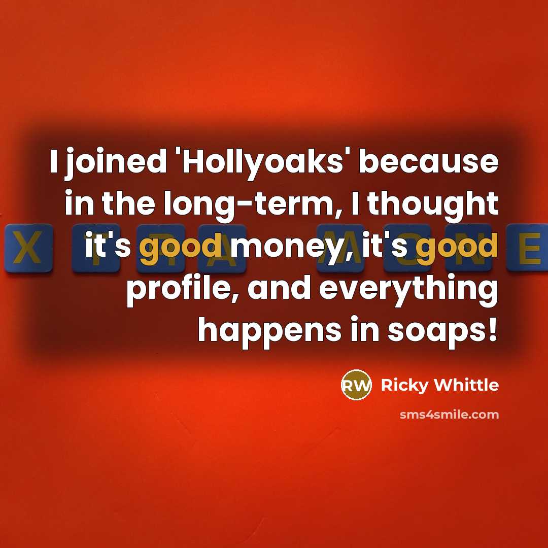 “I joined 'Hollyoaks' because in the long-term, I thought it's good money, it's good profile, and everything happens in soaps!” quote by Ricky Whittle