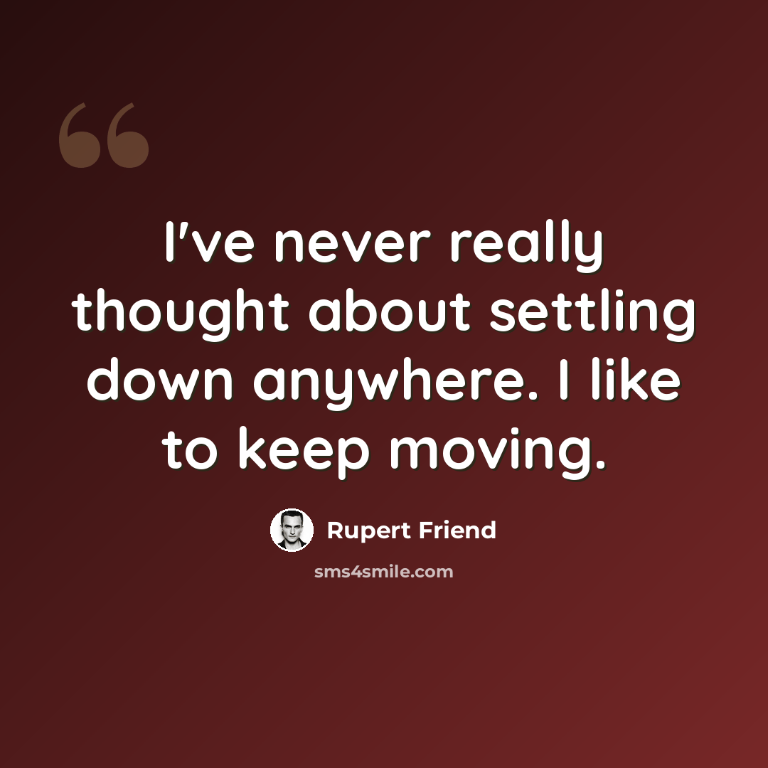 “I've never really thought about settling down anywhere. I like to keep moving.” quote by Rupert Friend