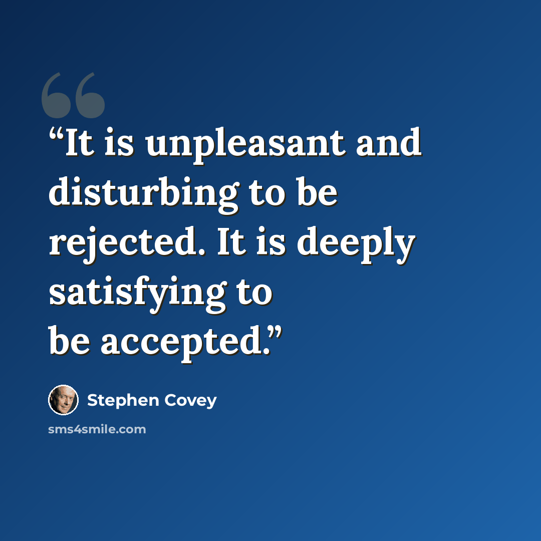“It is unpleasant and disturbing to be rejected. It is deeply satisfying to be accepted.” quote by Stephen Covey
