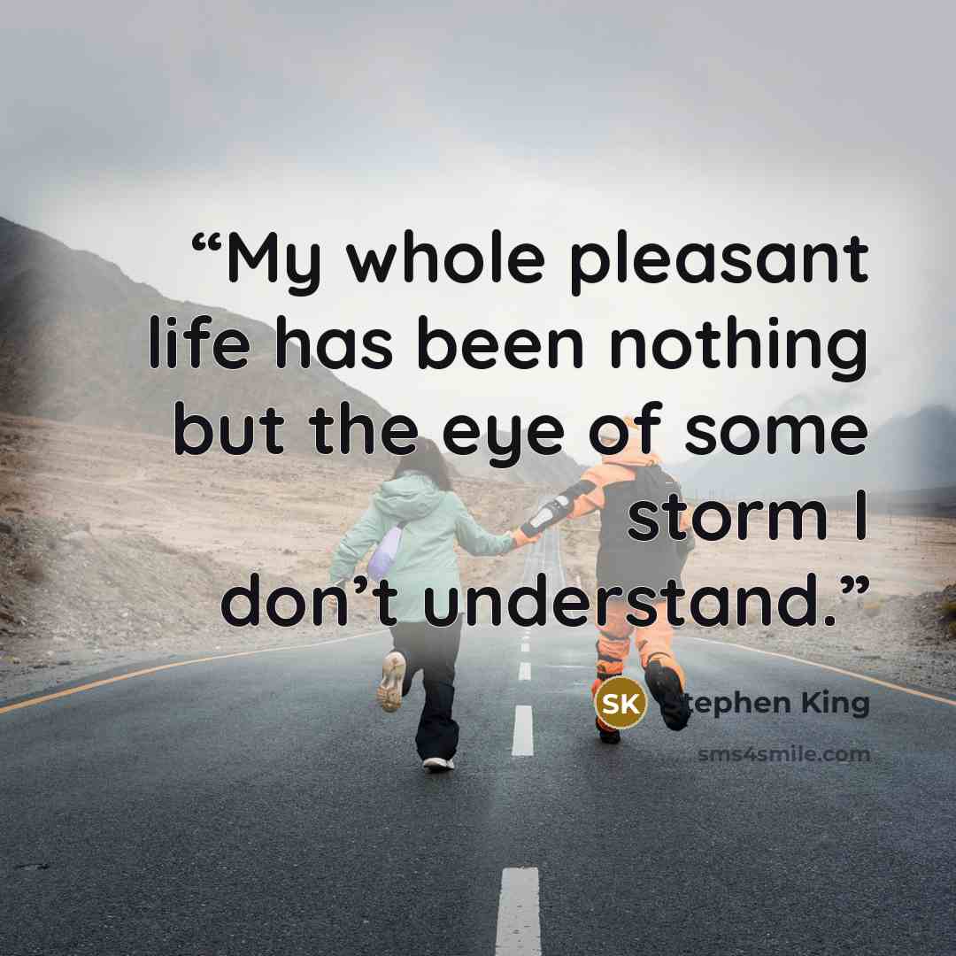 “My whole pleasant life has been nothing but the eye of some storm I don’t understand.” quote by Stephen King