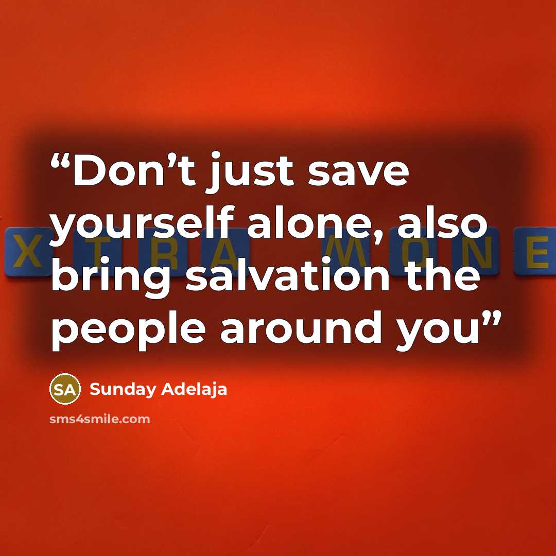 “Don’t just save yourself alone, also bring salvation the people around you” quote by Sunday Adelaja