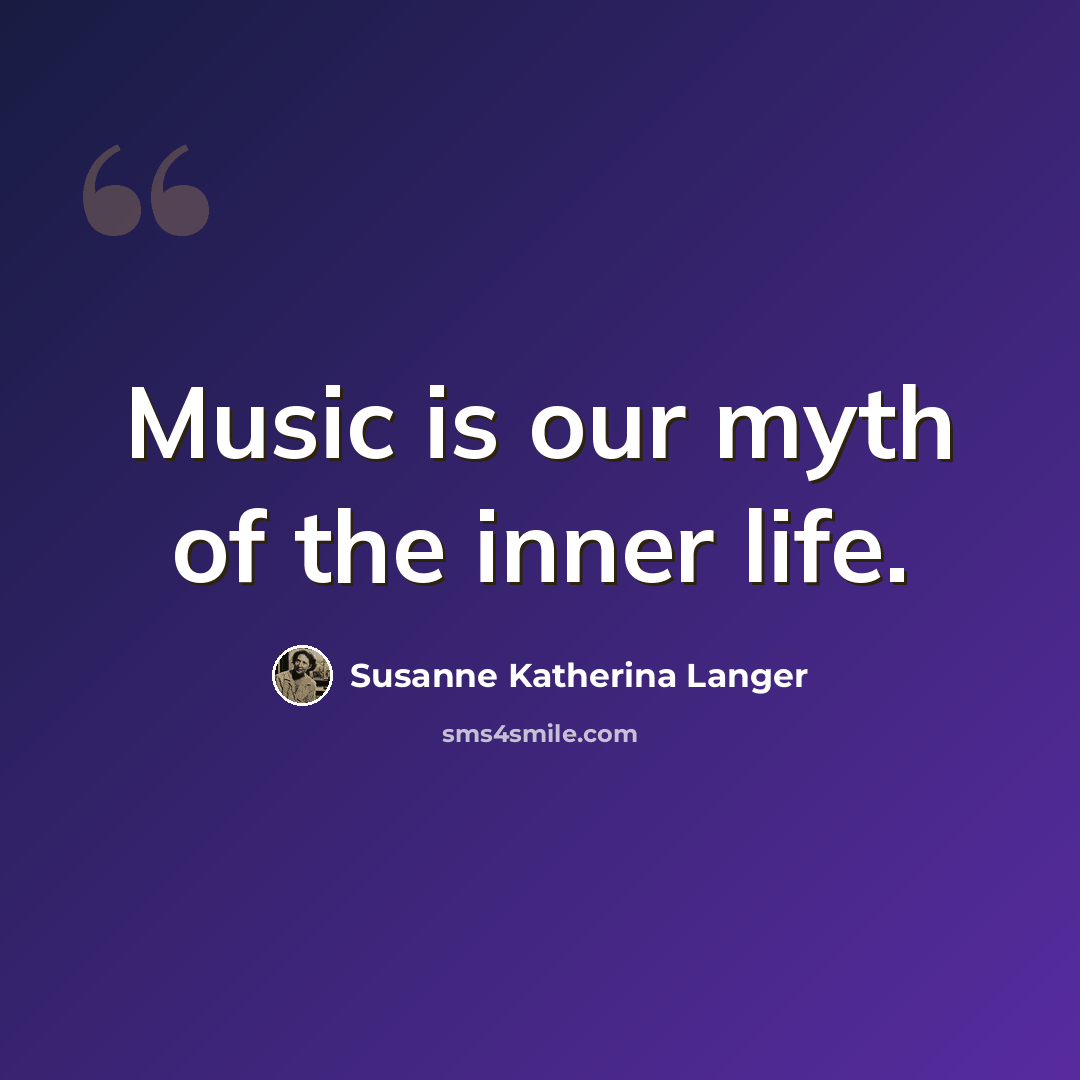 “Music is our myth of the inner life.” quote by Susanne Katherina Langer