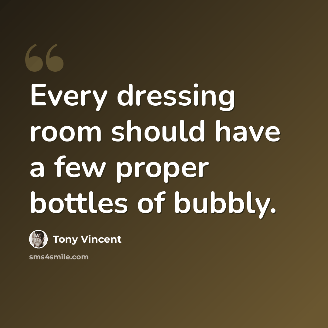 “Every dressing room should have a few proper bottles of bubbly.” quote by Tony Vincent