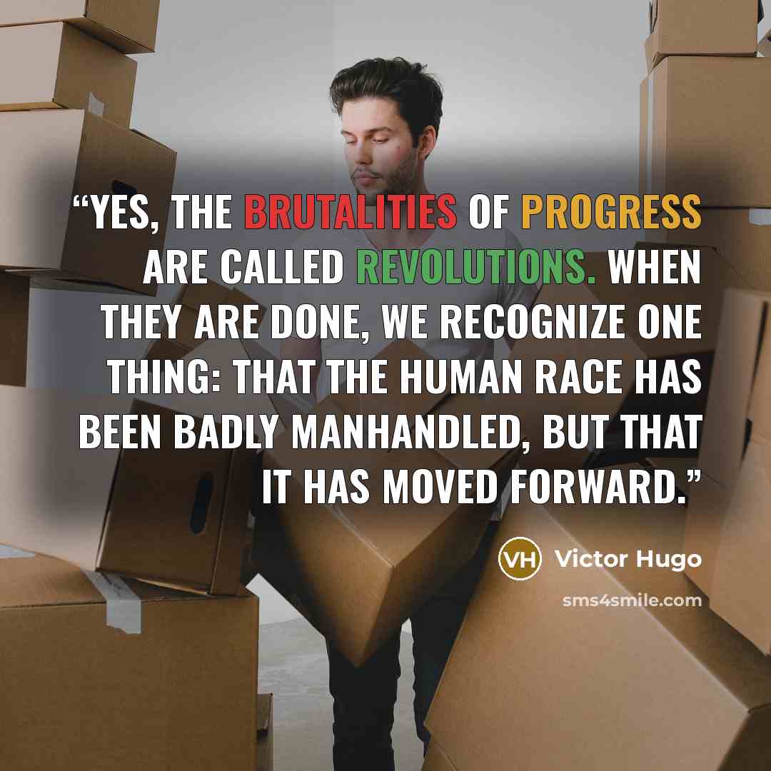 “Yes, the brutalities of progress are called revolutions. When they are done, we recognize one thing: that the human race has been badly manhandled, but that it has moved forward.” quote by Victor Hugo