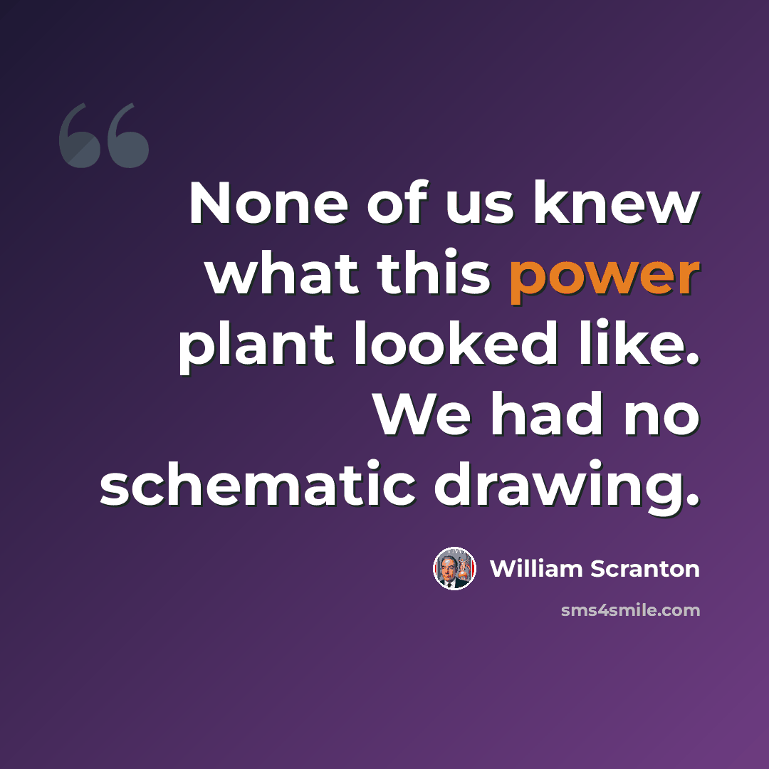 “None of us knew what this power plant looked like. We had no schematic drawing.” quote by William Scranton