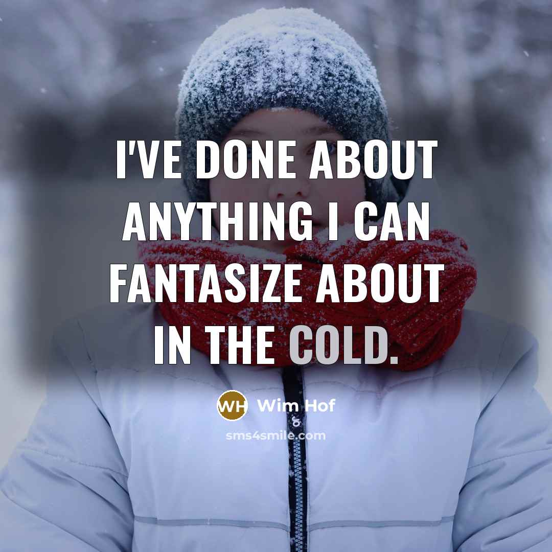 “I've done about anything I can fantasize about in the cold.” quote by Wim Hof