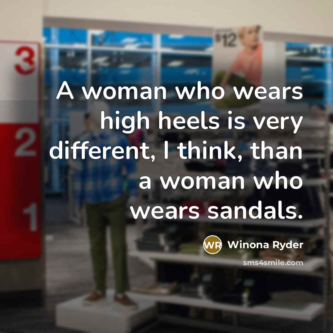“A woman who wears high heels is very different, I think, than a woman who wears sandals.” quote by Winona Ryder