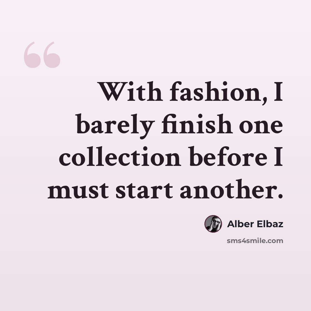 “With fashion, I barely finish one collection before I must start another.” quote by Alber Elbaz