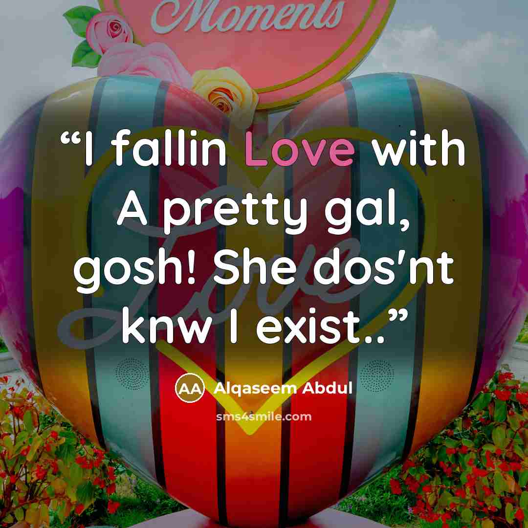 “I fallin Love with A pretty gal, gosh! She dos'nt knw I exist..” quote by Alqaseem abdul