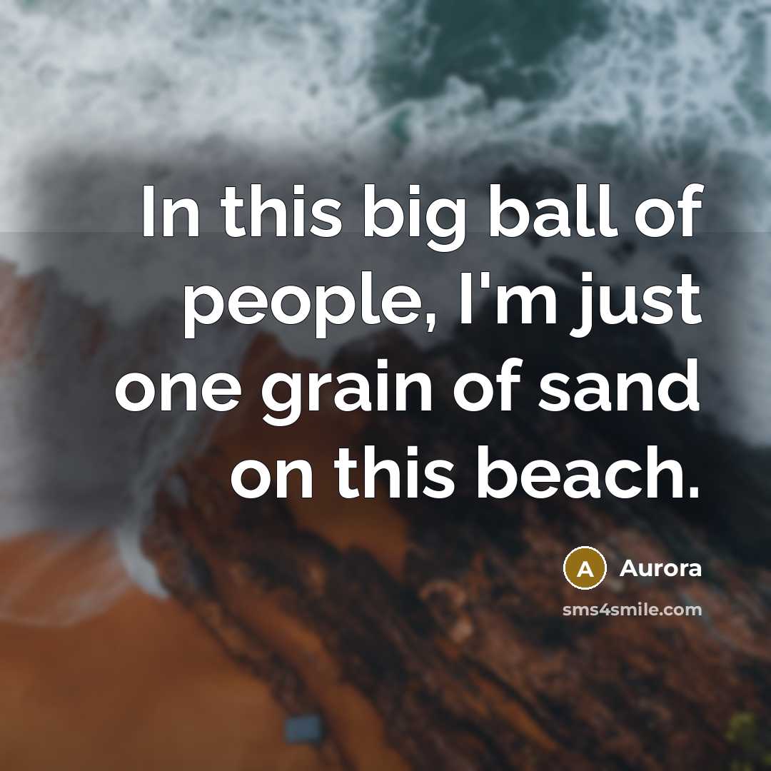 “In this big ball of people, I'm just one grain of sand on this beach.” quote by Aurora