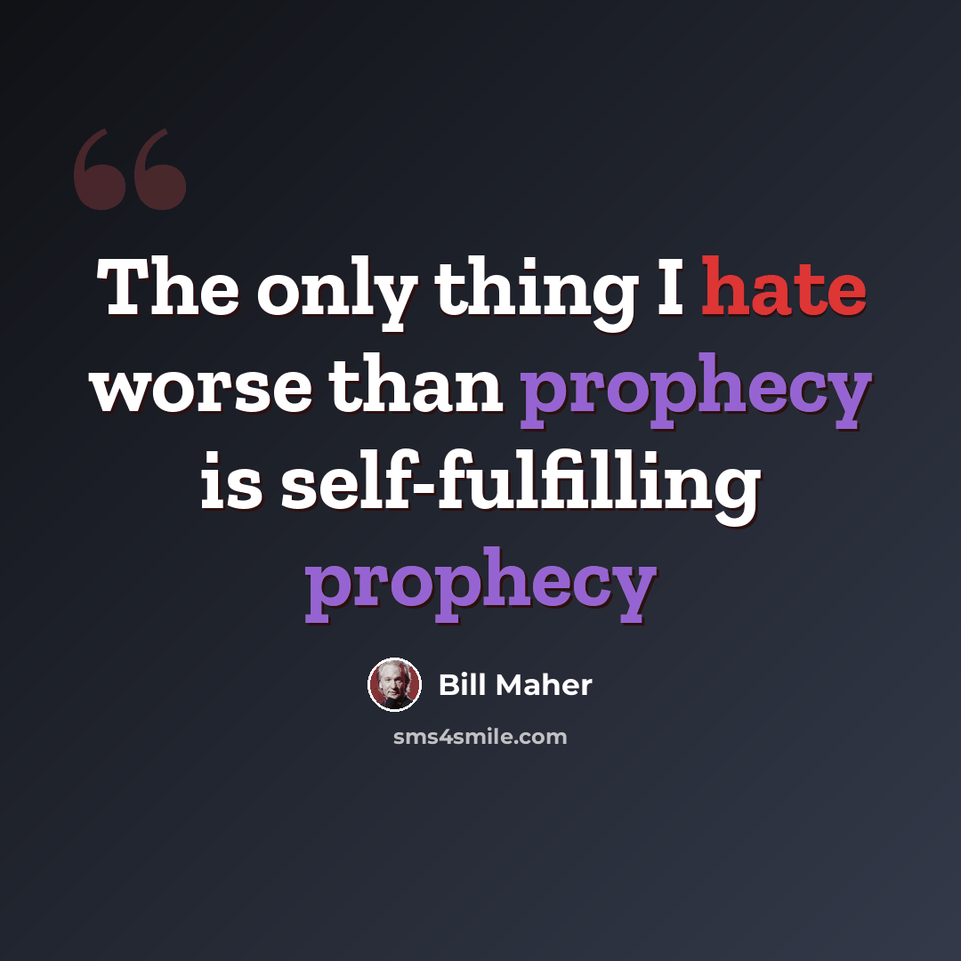 “The only thing I hate worse than prophecy is self-fulfilling prophecy” quote by Bill Maher