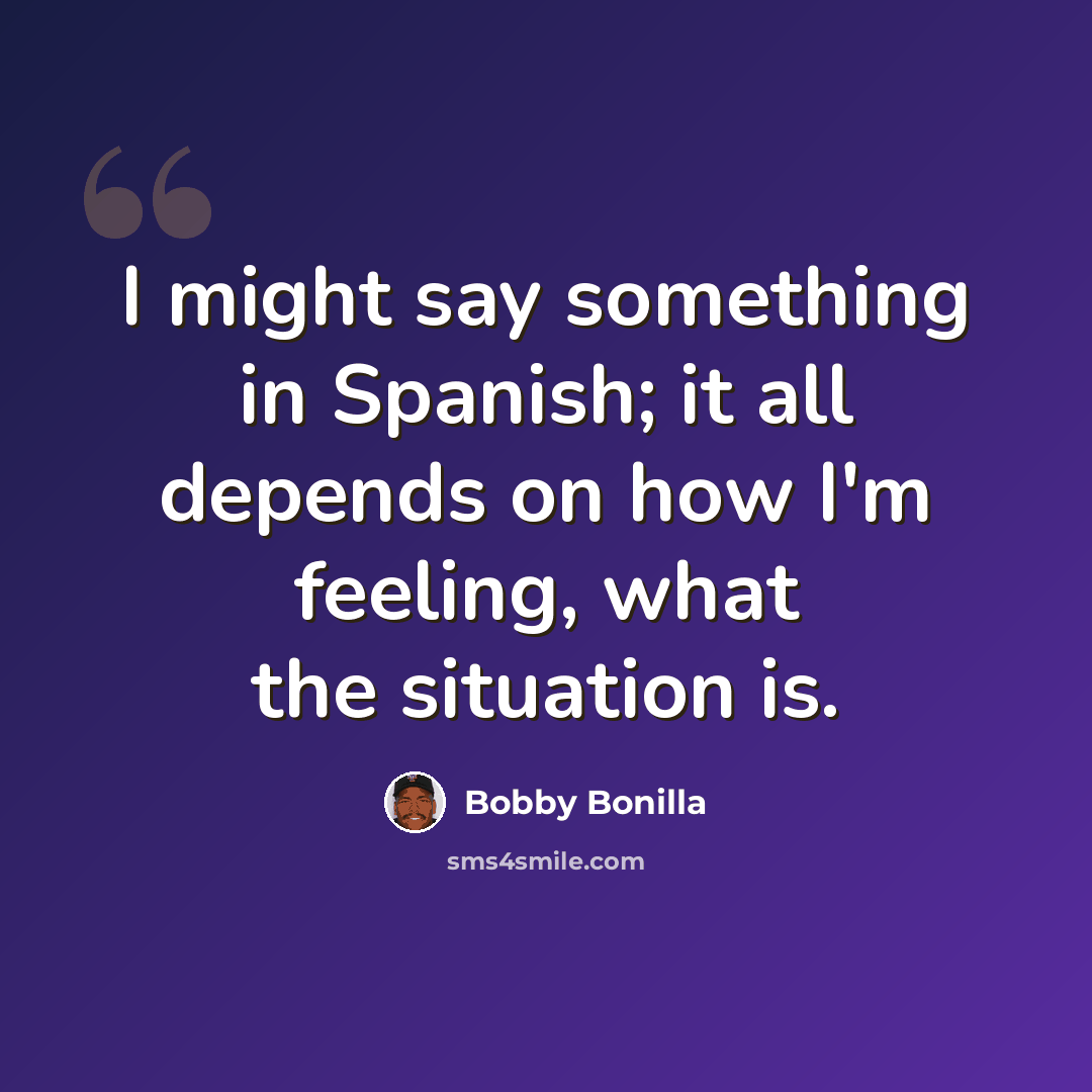 “I might say something in Spanish; it all depends on how I'm feeling, what the situation is.” quote by Bobby Bonilla