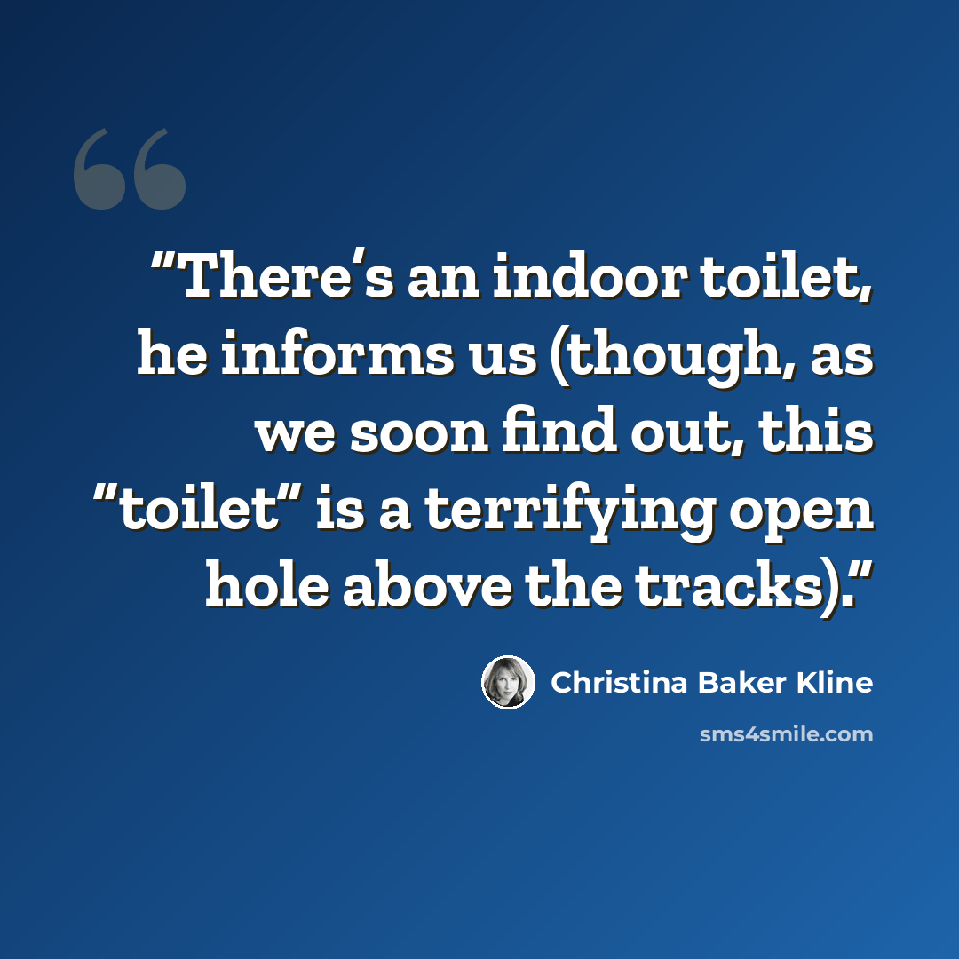 “There’s an indoor toilet, he informs us (though, as we soon find out, this “toilet” is a terrifying open hole above the tracks).” quote by Christina Baker Kline