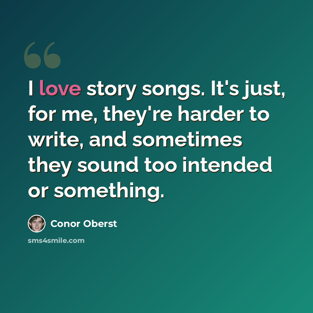 “I love story songs. It's just, for me, they're harder to write, and sometimes they sound too intended or something.” quote by Conor Oberst
