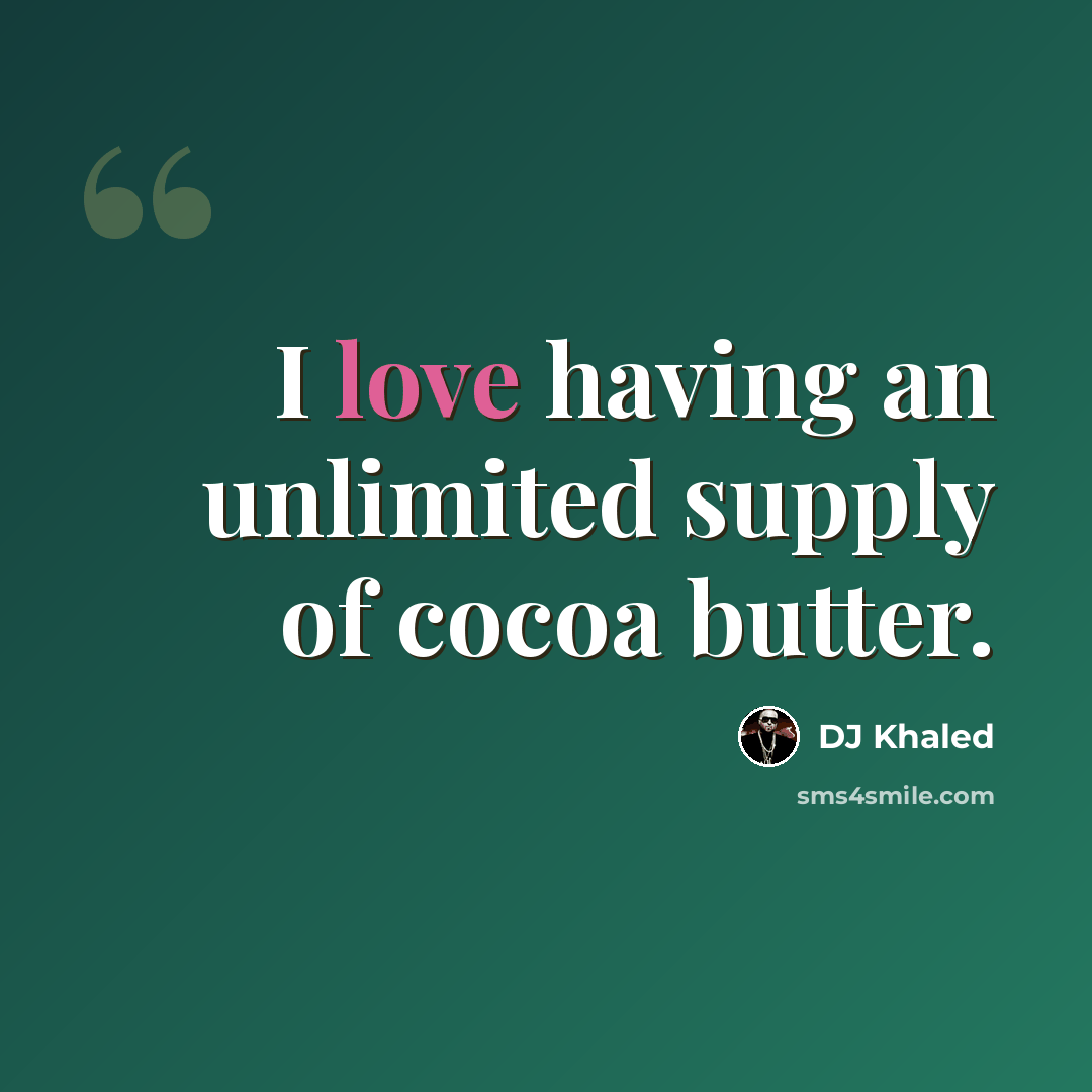 “I love having an unlimited supply of cocoa butter.” quote by DJ Khaled
