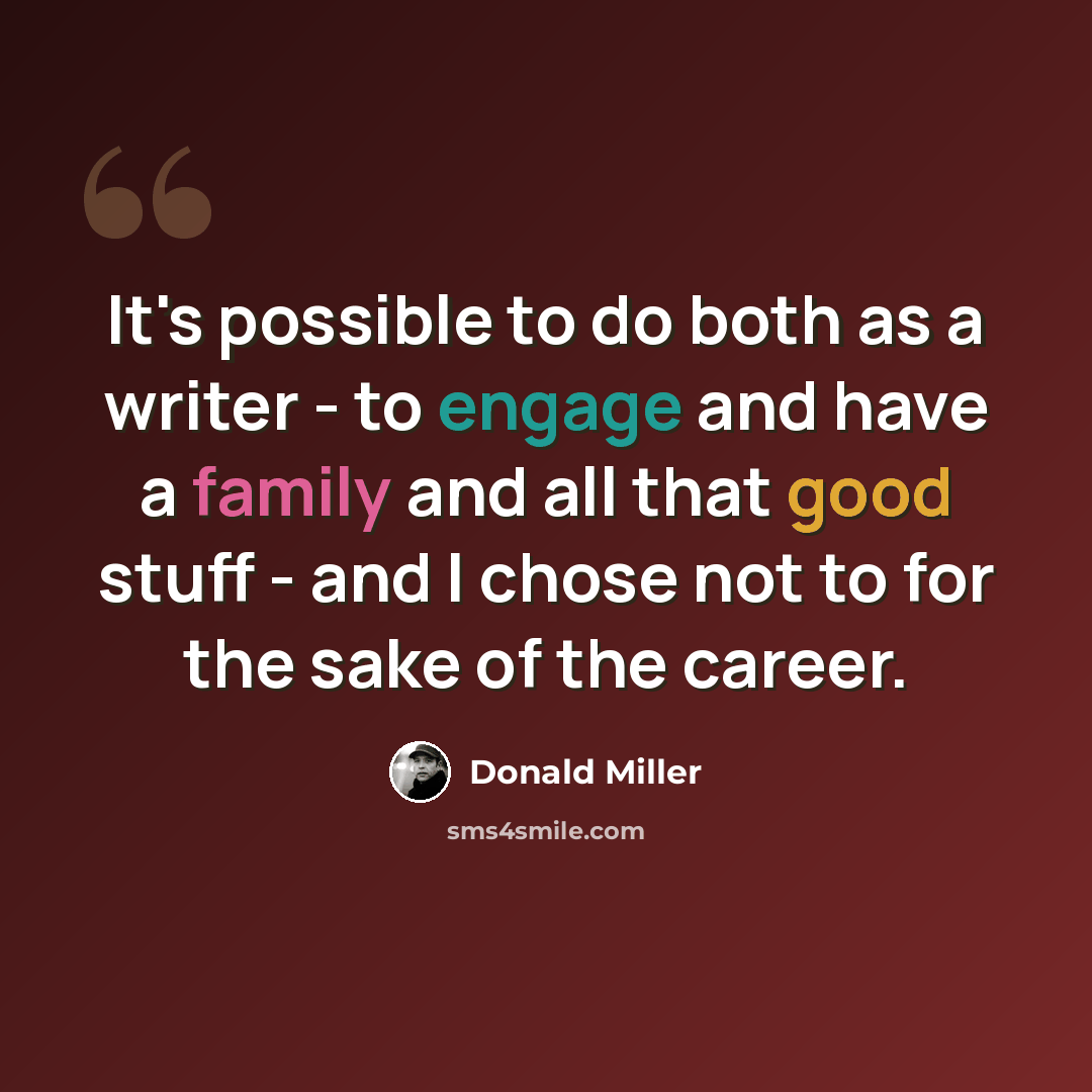 “It's possible to do both as a writer - to engage and have a family and all that good stuff - and I chose not to for the sake of the career.” quote by Donald Miller