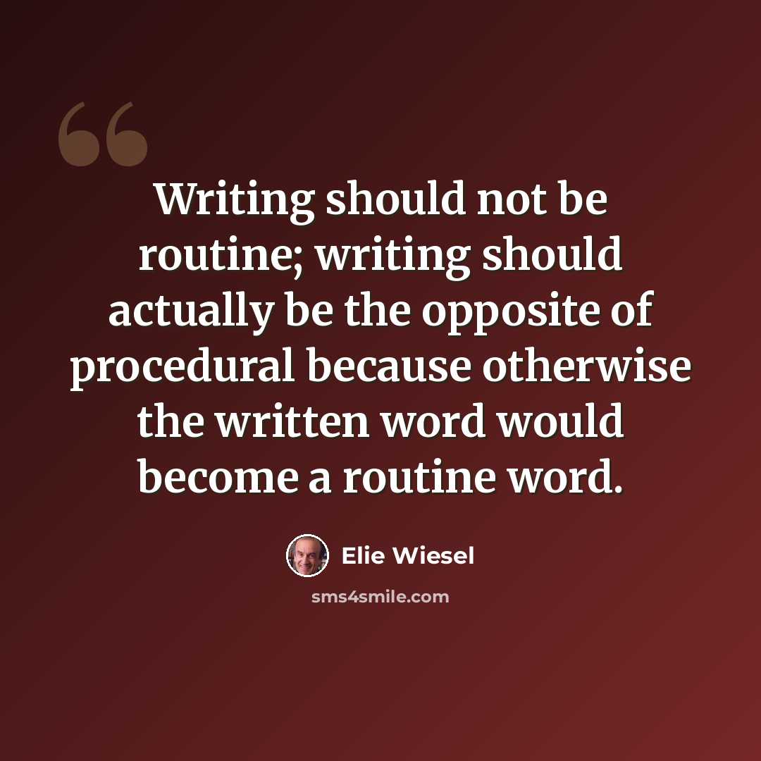 “Writing should not be routine; writing should actually be the opposite of procedural because otherwise the written word would become a routine word.” quote by Elie Wiesel