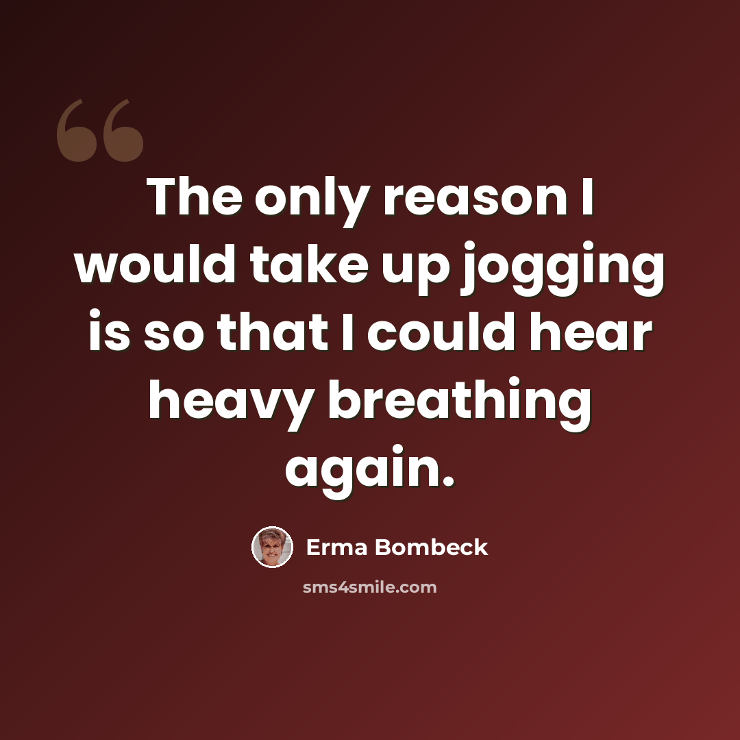 “The only reason I would take up jogging is so that I could hear heavy breathing again.” quote by Erma Bombeck