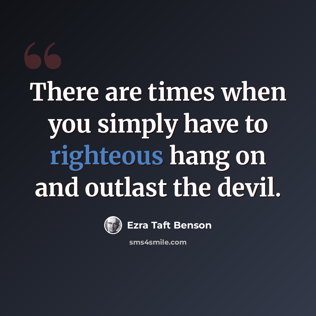 “There are times when you simply have to righteous hang on and outlast the devil.” quote by Ezra Taft Benson
