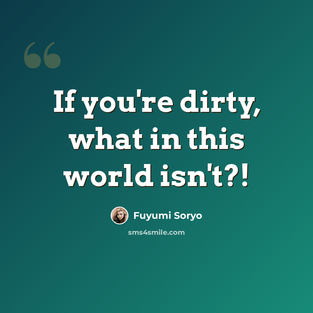 “If you're dirty, what in this world isn't?!” quote by Fuyumi Soryo