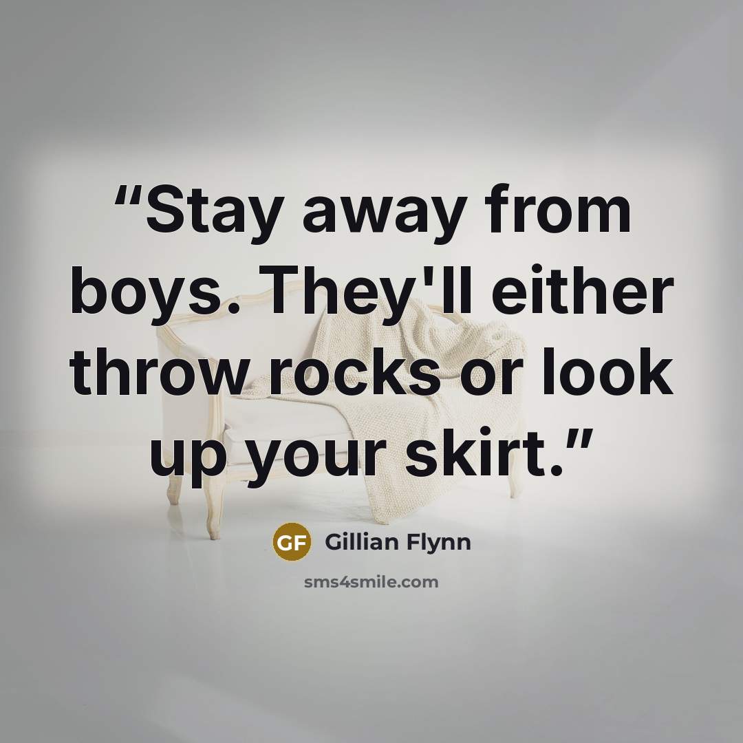 “Stay away from boys. They'll either throw rocks or look up your skirt.” quote by Gillian Flynn