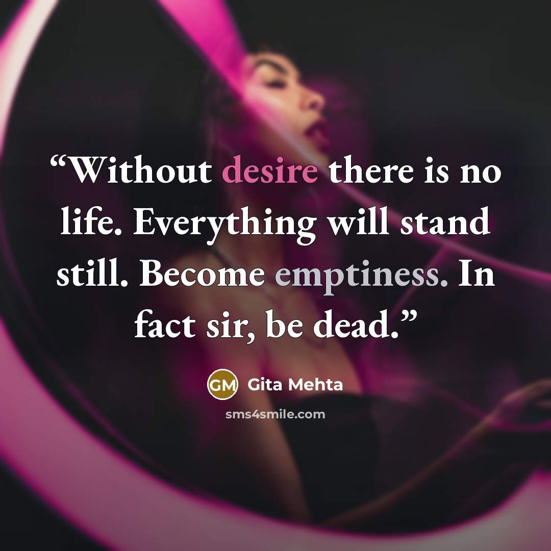 “Without desire there is no life. Everything will stand still. Become emptiness. In fact sir, be dead.” quote by Gita Mehta
