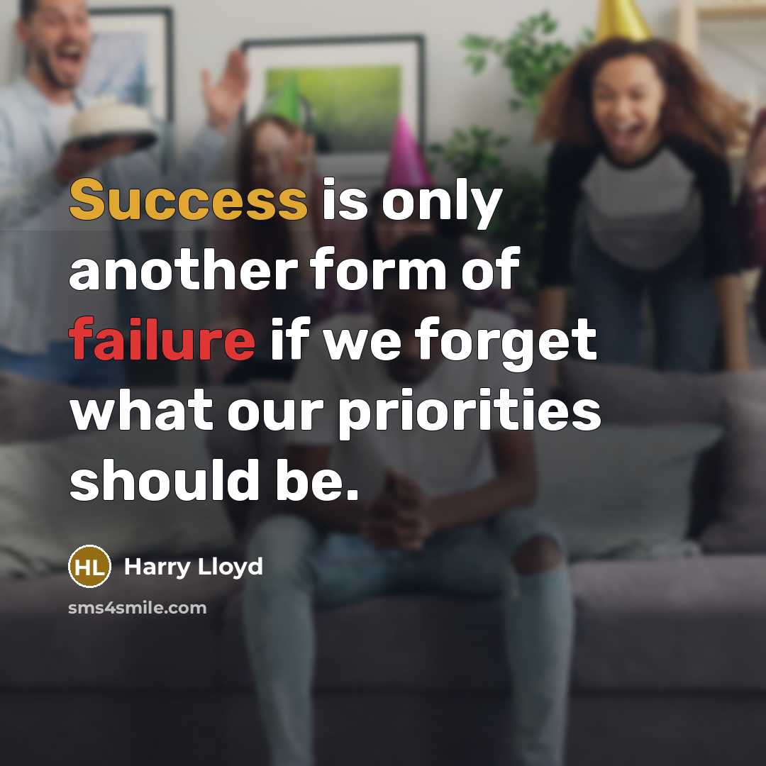 “Success is only another form of failure if we forget what our priorities should be.” quote by Harry Lloyd
