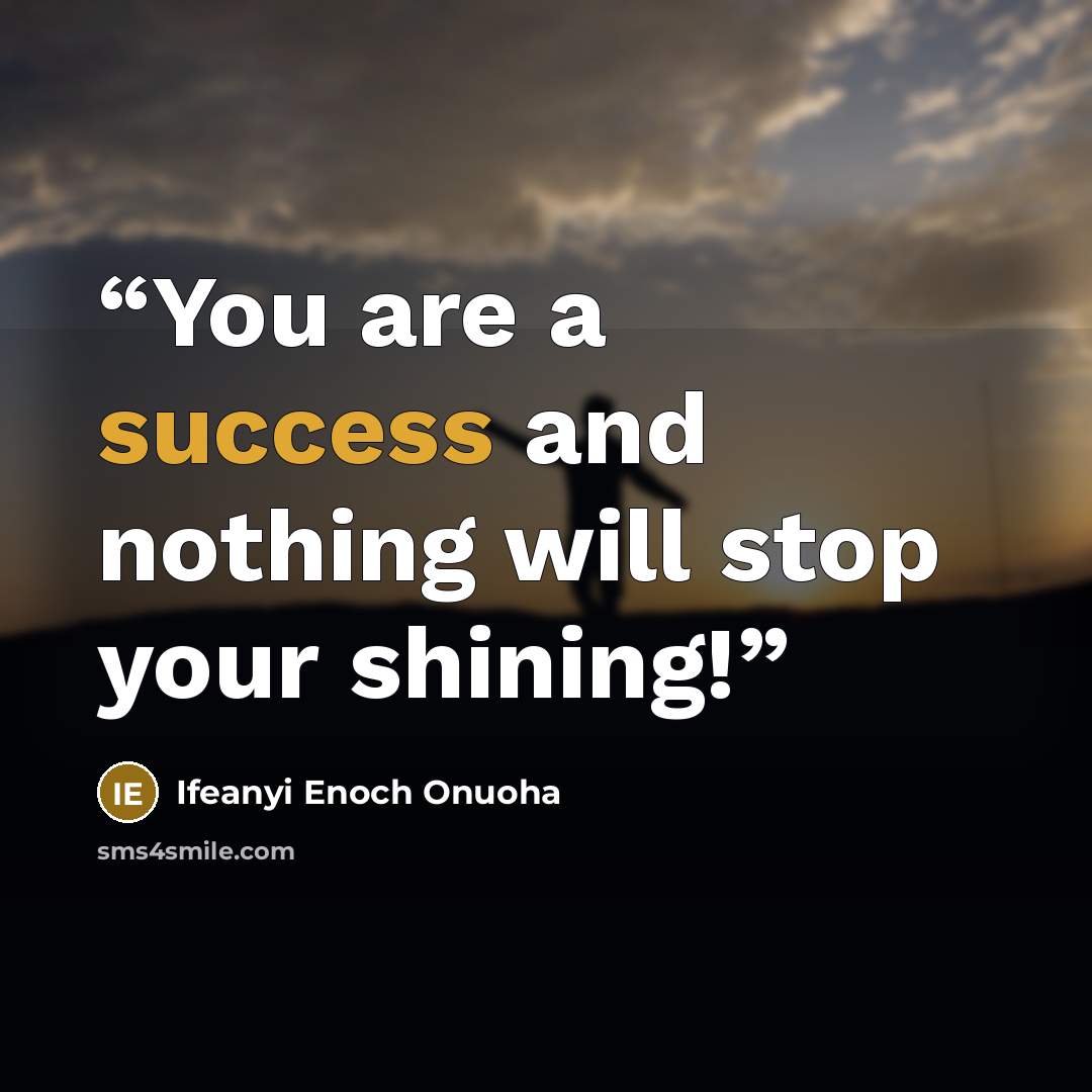 “You are a success and nothing will stop your shining!” quote by Ifeanyi Enoch Onuoha