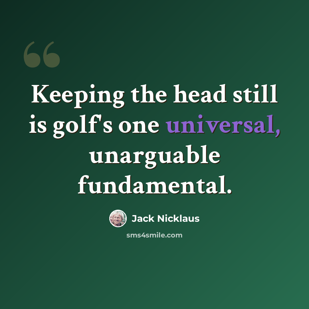 “Keeping the head still is golf's one universal, unarguable fundamental.” quote by Jack Nicklaus