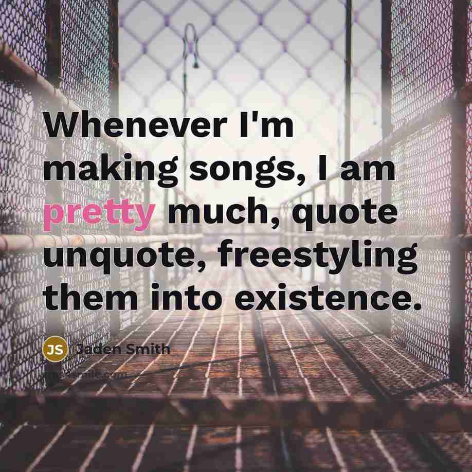 “Whenever I'm making songs, I am pretty much, quote unquote, freestyling them into existence.” quote by Jaden Smith